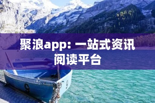 聚浪app: 一站式资讯阅读平台 聚浪app: 一站式资讯阅读平台