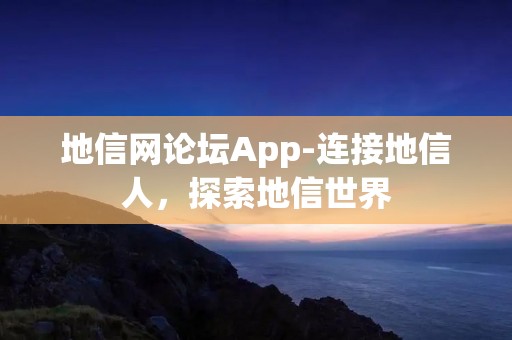 地信网论坛App-连接地信人,探索地信世界 地信网论坛App-连接地信人,探索地信世界