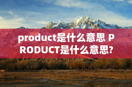 product是什么意思 PRODUCT是什么意思?