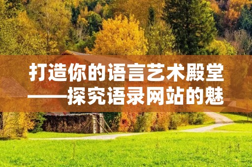 打造你的语言艺术殿堂——探究语录网站的魅力与发展趋势