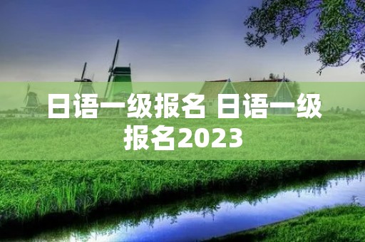 日语一级报名 日语一级报名2023