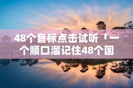48个音标点击试听「一个顺口溜记住48个国际音标」