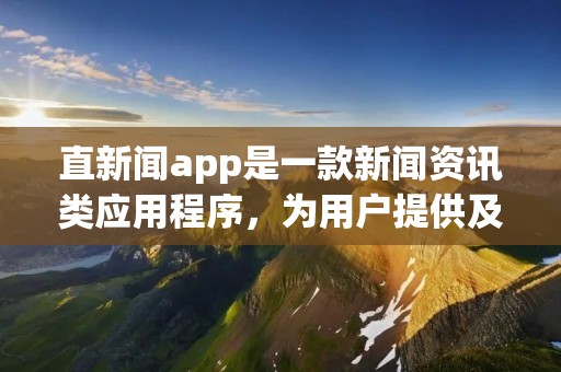 直新闻app是一款新闻资讯类应用程序,为用户提供及时、全面和个性化的新闻内容。通过技术手段和算法筛选,直新闻app能够根据用户的兴趣和偏好,为其推送最相关和最感兴趣的新闻信息。 直新闻app是一款新闻资讯类应用程序,为用户提供及时、全面和个性化的新闻内容。通过技术手段和算法筛选,直新闻app能够根据用户的兴趣和偏好,为其推送最相关和最感兴趣的新闻信息。