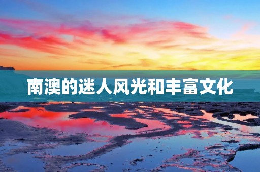 南澳的迷人风光和丰富文化：探索南澳大利亚的壮丽之地