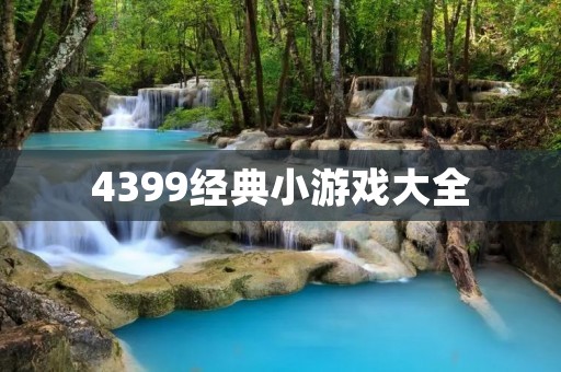4399经典小游戏大全：玩法简单，回忆无限