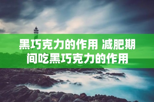 黑巧克力的作用 减肥期间吃黑巧克力的作用