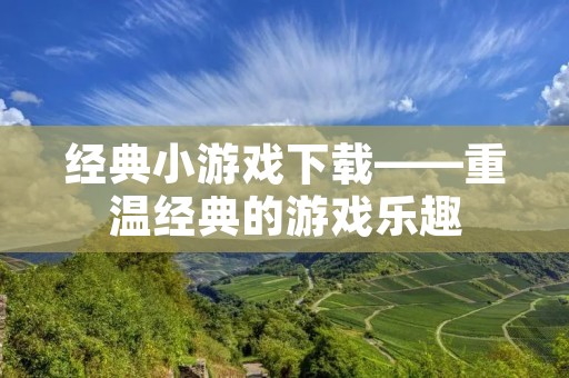 经典小游戏下载——重温经典的游戏乐趣 经典小游戏下载——重温经典的游戏乐趣