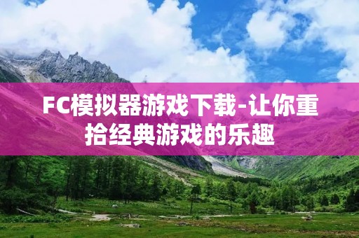FC模拟器游戏下载-让你重拾经典游戏的乐趣