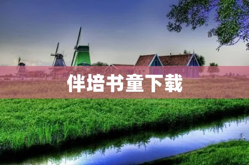 伴培书童下载:畅享知识乐园,助力学习成长 伴培书童下载:畅享知识乐园,助力学习成长