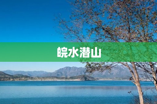 皖水潜山：江南秀美之地