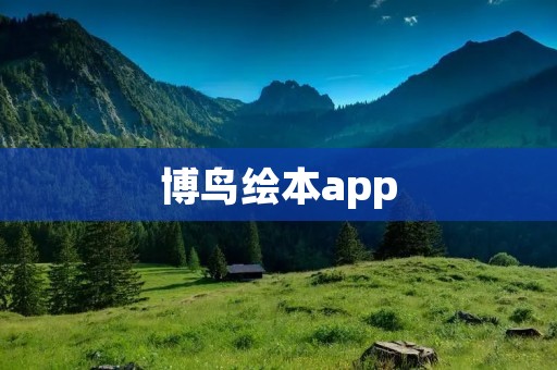 博鸟绘本app:激发孩子创造力的全新绘本体验 博鸟绘本app:激发孩子创造力的全新绘本体验