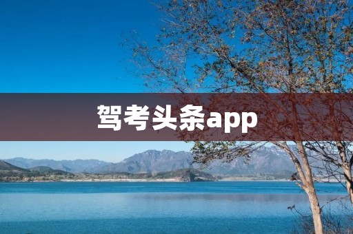 驾考头条app:帮你快速高效备考驾考的最佳选择 驾考头条app:帮你快速高效备考驾考的最佳选择