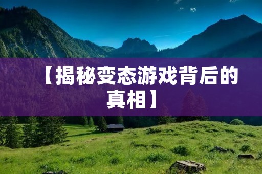 【揭秘变态游戏背后的真相】