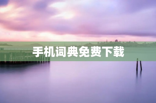 手机词典免费下载：让你随时随地查阅单词！