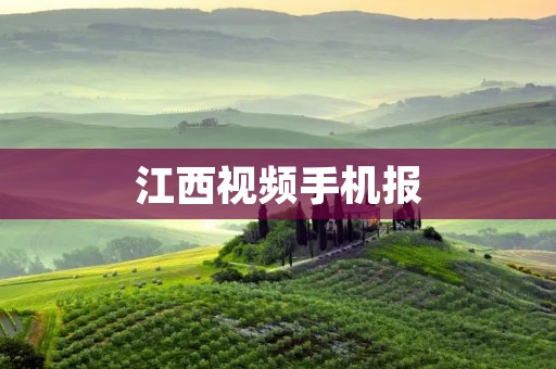 江西视频手机报:解锁全新视听体验 江西视频手机报:解锁全新视听体验