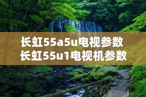长虹55a5u电视参数 长虹55u1电视机参数