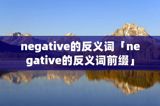 negative的反义词「negative的反义词前缀」