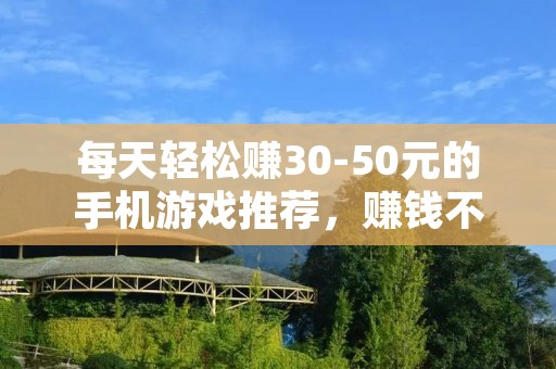 每天轻松赚30-50元的手机游戏推荐,赚钱不再难! 每天轻松赚30-50元的手机游戏推荐,赚钱不再难!