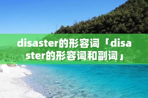 disaster的形容词「disaster的形容词和副词」 disaster的形容词「disaster的形容词和副词」