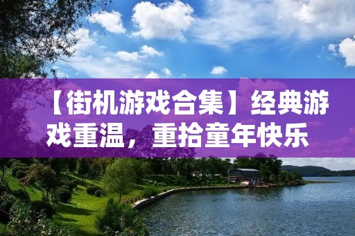 【街机游戏合集】经典游戏重温，重拾童年快乐！