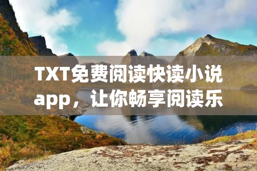 TXT免费阅读快读小说app，让你畅享阅读乐趣！