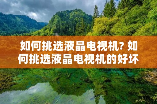 如何挑选液晶电视机? 如何挑选液晶电视机的好坏