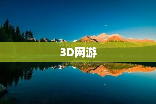 3D网游:畅游虚拟世界的全新体验