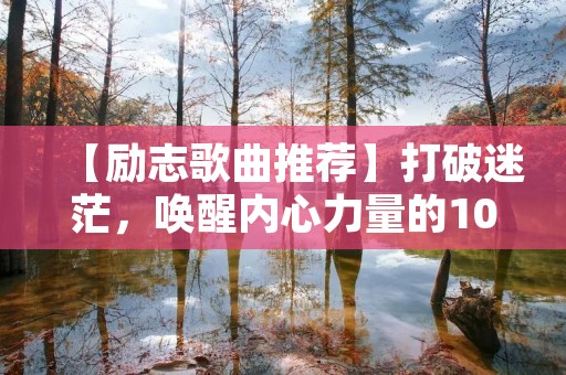 【励志歌曲推荐】打破迷茫，唤醒内心力量的10首好听励志歌曲