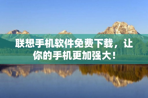 联想手机软件免费下载,让你的手机更加强大! 联想手机软件免费下载,让你的手机更加强大!