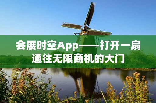 会展时空App——打开一扇通往无限商机的大门 会展时空App——打开一扇通往无限商机的大门