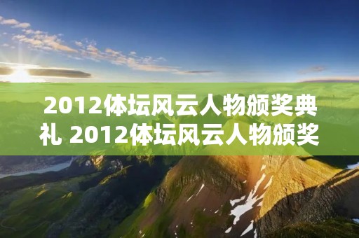 2012体坛风云人物颁奖典礼 2012体坛风云人物颁奖典礼视频 2012体坛风云人物颁奖典礼 2012体坛风云人物颁奖典礼视频