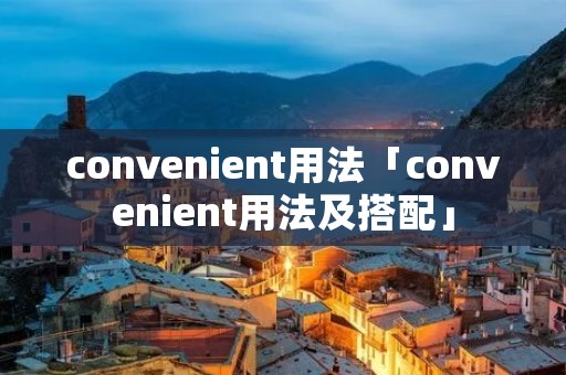 convenient用法「convenient用法及搭配」