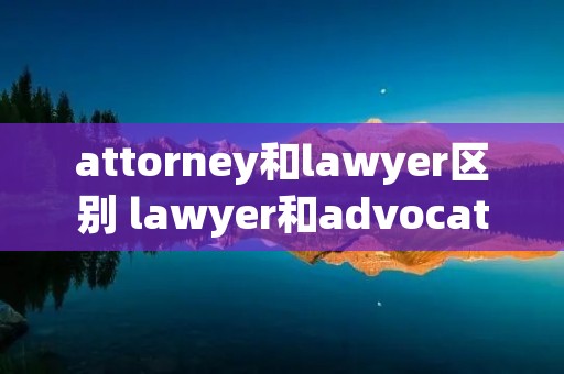 attorney和lawyer区别 lawyer和advocate