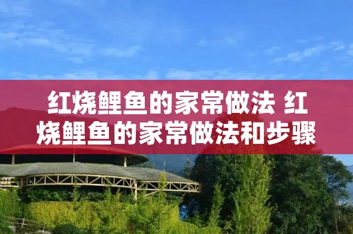 红烧鲤鱼的家常做法 红烧鲤鱼的家常做法和步骤