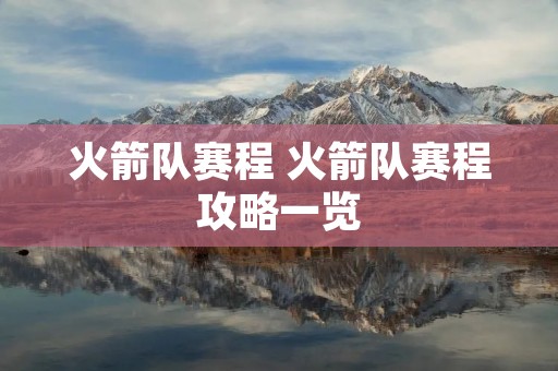 火箭队赛程 火箭队赛程攻略一览 火箭队赛程 火箭队赛程攻略一览