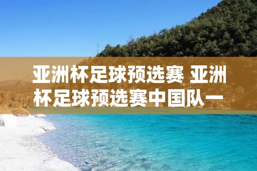 亚洲杯足球预选赛 亚洲杯足球预选赛中国队一沙特队直播 亚洲杯足球预选赛 亚洲杯足球预选赛中国队一沙特队直播