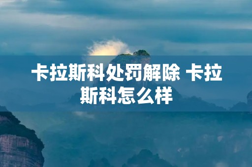 卡拉斯科处罚解除 卡拉斯科怎么样 卡拉斯科处罚解除 卡拉斯科怎么样