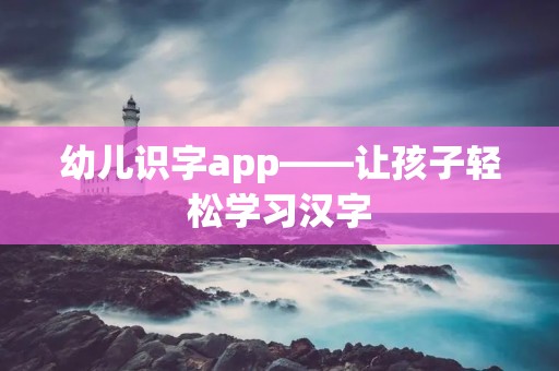 幼儿识字app——让孩子轻松学习汉字