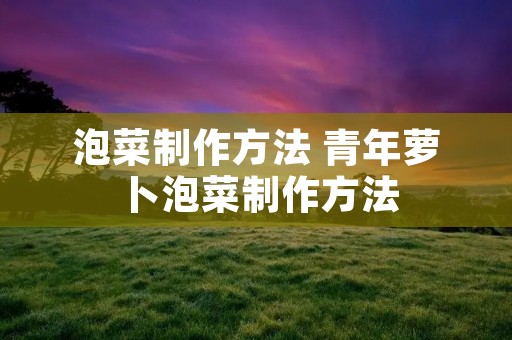 泡菜制作方法 青年萝卜泡菜制作方法