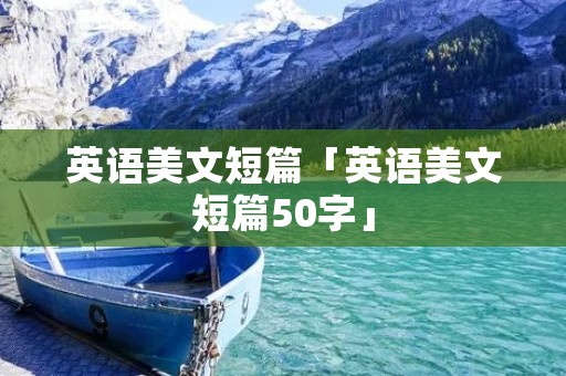 英语美文短篇「英语美文短篇50字」