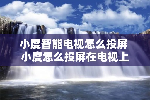 小度智能电视怎么投屏 小度怎么投屏在电视上