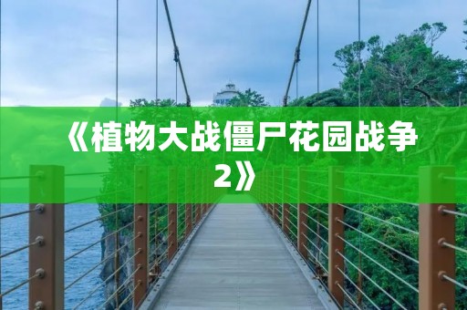 《植物大战僵尸花园战争2》:打造属于你的花园战争 《植物大战僵尸花园战争2》:打造属于你的花园战争