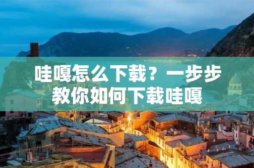 哇嘎怎么下载?一步步教你如何下载哇嘎 哇嘎怎么下载?一步步教你如何下载哇嘎