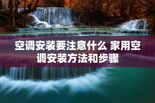 空调安装要注意什么 家用空调安装方法和步骤