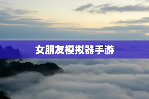 女朋友模拟器手游:让你在游戏中寻找真爱! 女朋友模拟器手游:让你在游戏中寻找真爱!