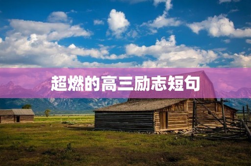 超燃的高三励志短句：用激励自己，迎接人生巅峰！