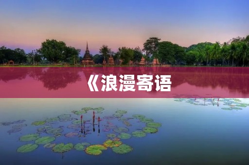 《浪漫寄语:用8个字传递爱的语言》