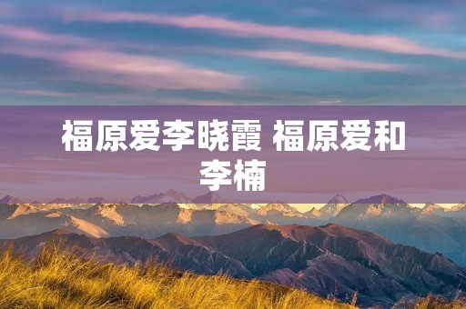 福原爱李晓霞 福原爱和李楠 福原爱李晓霞 福原爱和李楠