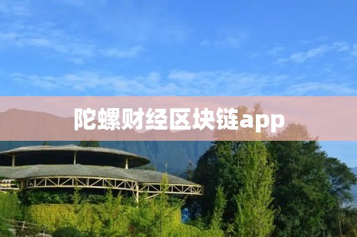 陀螺财经区块链app:连接全球区块链世界的智慧金融平台 陀螺财经区块链app:连接全球区块链世界的智慧金融平台