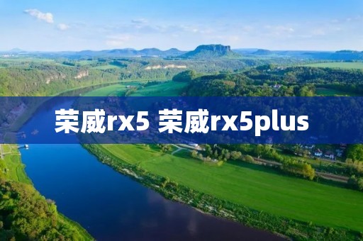 荣威rx5 荣威rx5plus 荣威rx5 荣威rx5plus